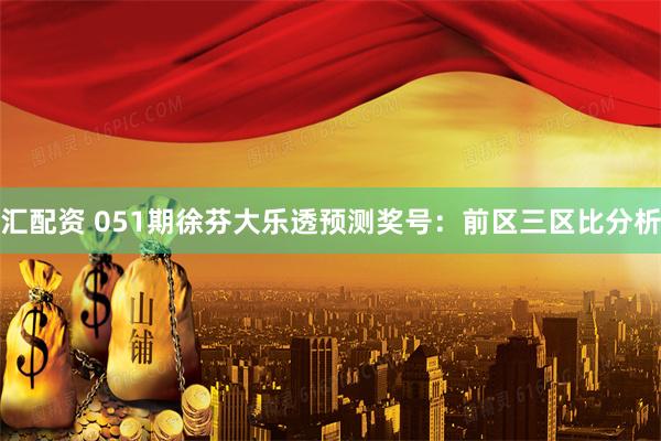汇配资 051期徐芬大乐透预测奖号：前区三区比分析