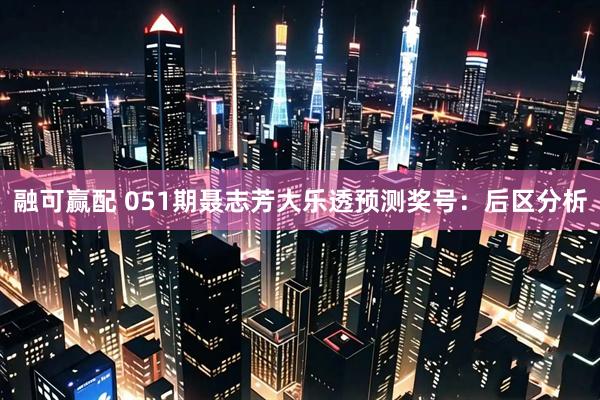 融可赢配 051期聂志芳大乐透预测奖号：后区分析
