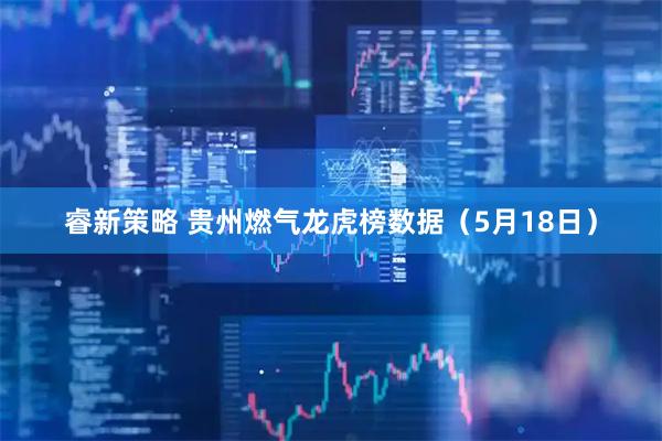 睿新策略 贵州燃气龙虎榜数据（5月18日）