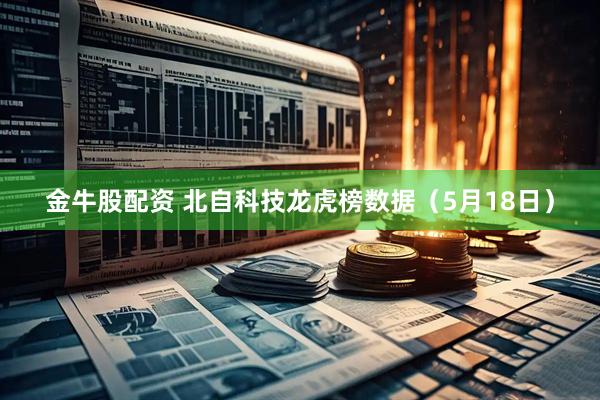 金牛股配资 北自科技龙虎榜数据（5月18日）