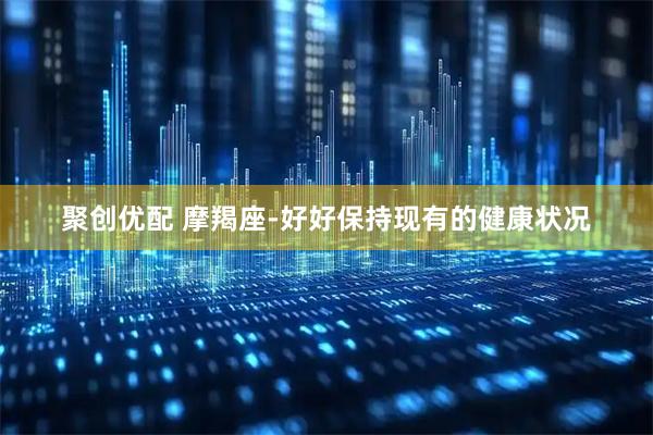 聚创优配 摩羯座-好好保持现有的健康状况