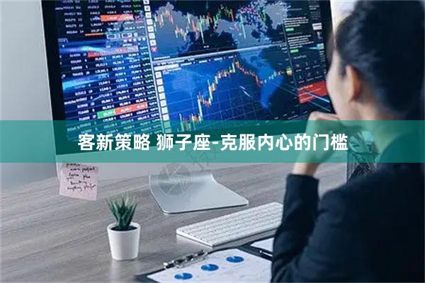 客新策略 狮子座-克服内心的门槛