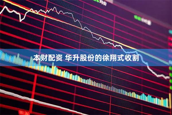 本财配资 华升股份的徐翔式收割