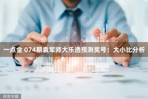 一点金 074期袁军师大乐透预测奖号：大小比分析