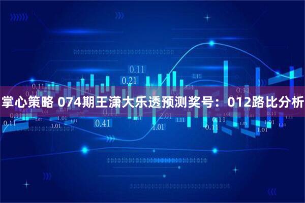 掌心策略 074期王潇大乐透预测奖号：012路比分析
