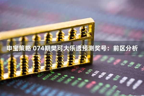 申宝策略 074期樊可大乐透预测奖号：前区分析