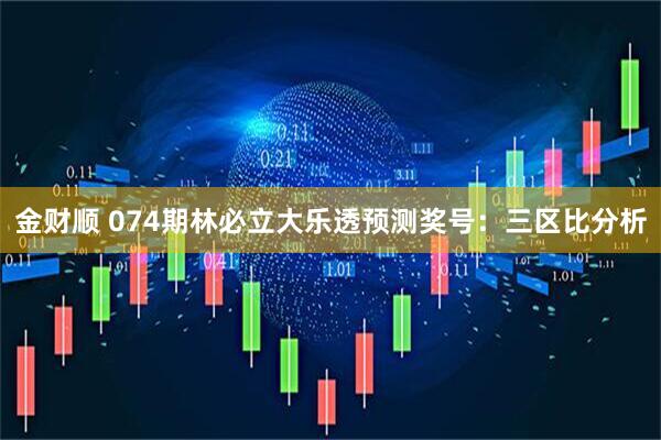 金财顺 074期林必立大乐透预测奖号：三区比分析