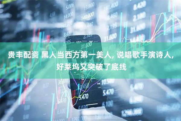 贵丰配资 黑人当西方第一美人, 说唱歌手演诗人, 好莱坞又突破了底线