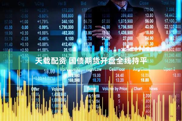 天载配资 国债期货开盘全线持平