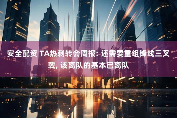 安全配资 TA热刺转会周报: 还需要重组锋线三叉戟, 该离队的基本已离队